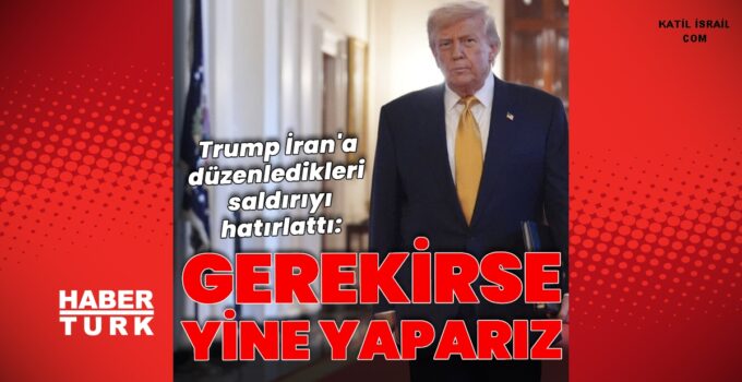 ABD Başkanı Trump’tan İran açıklaması: Gerekirse yine yaparız