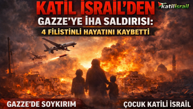 Katil İsrail’den Gazze’ye İHA Saldırısı: 4 Filistinli Hayatını Kaybetti