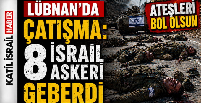 Lübnan’da Çatışma: 8 İsrail Askeri Geberdi! Kara Savaşı Resmen Derinleşti