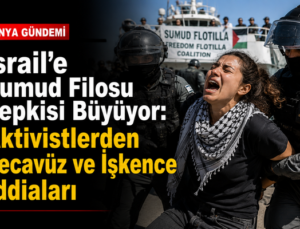 İsrail’e Sumud Filosu Tepkisi Büyüyor: Aktivistlerden Tecavüz ve İşkence İddiaları