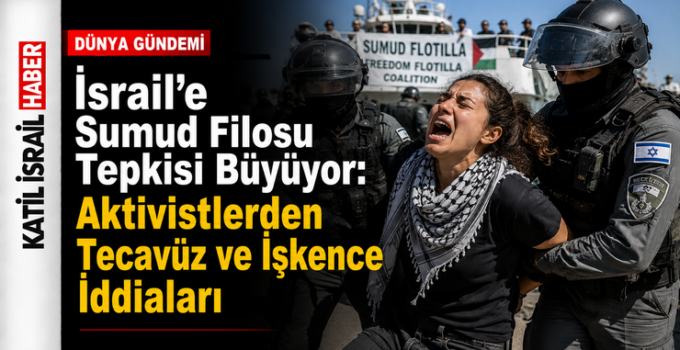 Küresel Sumud Filosu’nda yer alan aktivistlerin İsrail gözaltısında işkence, kötü muamele ve cinsel saldırıya maruz kaldıkları yönündeki iddialar uluslararası kamuoyunda büyük tepki topladı.